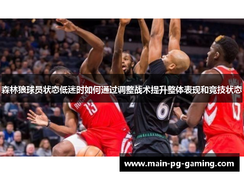 森林狼球员状态低迷时如何通过调整战术提升整体表现和竞技状态